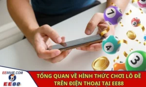 Chơi Lô Đề Trên Điện Thoại Siêu Tiện Lợi Và Hấp Dẫn Tại EE88 1 Tổng quan về hình thức chơi lô đề trên điện thoại tại EE88