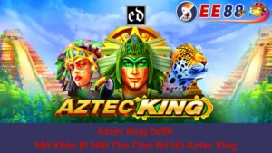 Aztec King Ee88 - Mở Khóa Bí Mật Của Chơi Nổ Hũ Aztec King 5 Aztec King Ee88 - Mở Khóa Bí Mật Của Chơi Nổ Hũ Aztec King